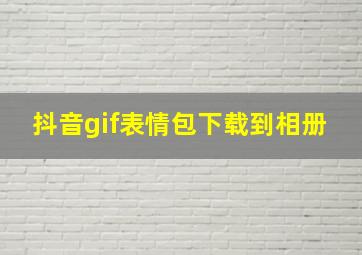 抖音gif表情包下载到相册