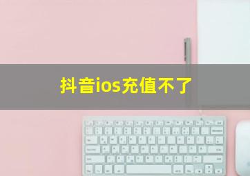 抖音ios充值不了