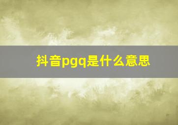 抖音pgq是什么意思