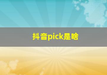 抖音pick是啥