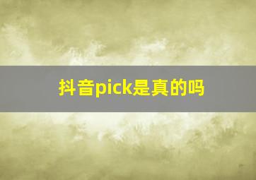 抖音pick是真的吗