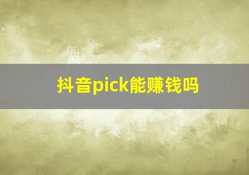 抖音pick能赚钱吗