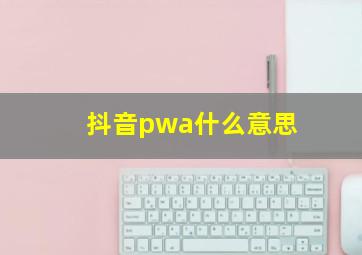 抖音pwa什么意思