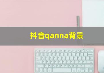 抖音qanna背景