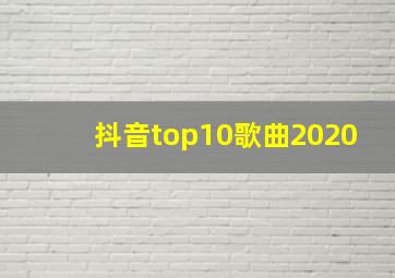 抖音top10歌曲2020