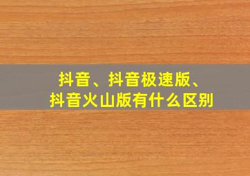 抖音、抖音极速版、抖音火山版有什么区别