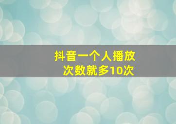 抖音一个人播放次数就多10次