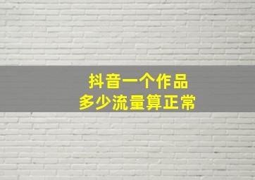 抖音一个作品多少流量算正常