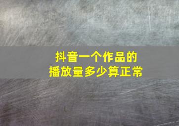 抖音一个作品的播放量多少算正常