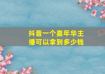 抖音一个嘉年华主播可以拿到多少钱