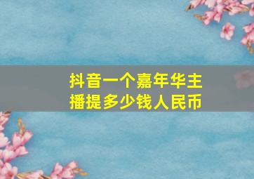 抖音一个嘉年华主播提多少钱人民币