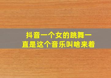 抖音一个女的跳舞一直是这个音乐叫啥来着