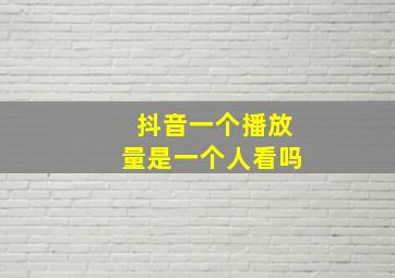 抖音一个播放量是一个人看吗