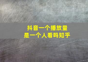 抖音一个播放量是一个人看吗知乎