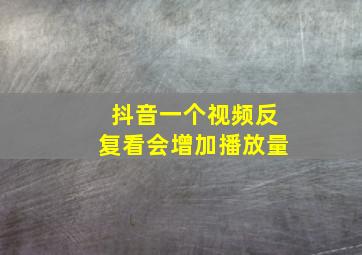 抖音一个视频反复看会增加播放量