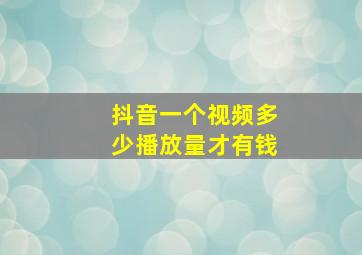 抖音一个视频多少播放量才有钱