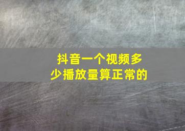 抖音一个视频多少播放量算正常的