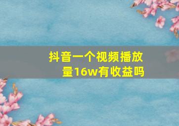 抖音一个视频播放量16w有收益吗