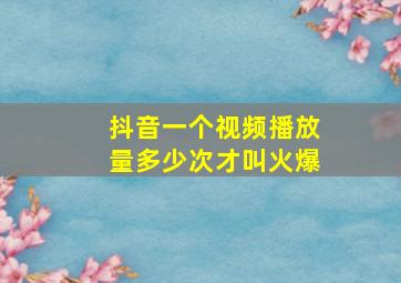 抖音一个视频播放量多少次才叫火爆