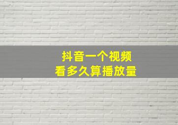 抖音一个视频看多久算播放量