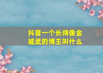 抖音一个长得像金城武的博主叫什么