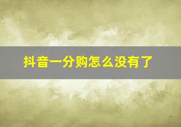 抖音一分购怎么没有了