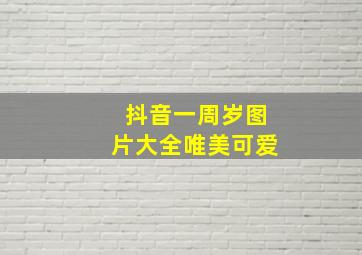 抖音一周岁图片大全唯美可爱