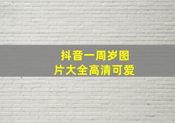 抖音一周岁图片大全高清可爱