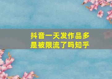 抖音一天发作品多是被限流了吗知乎