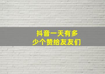 抖音一天有多少个赞给友友们