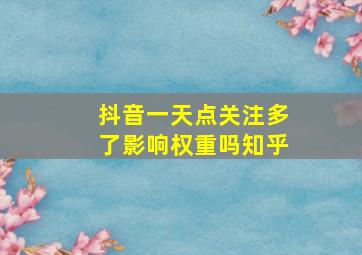 抖音一天点关注多了影响权重吗知乎