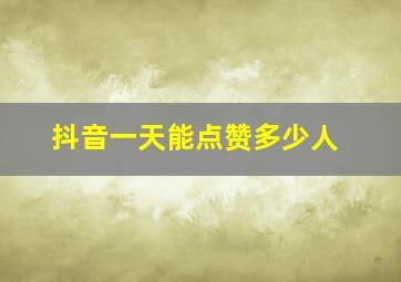 抖音一天能点赞多少人