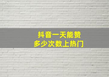 抖音一天能赞多少次数上热门