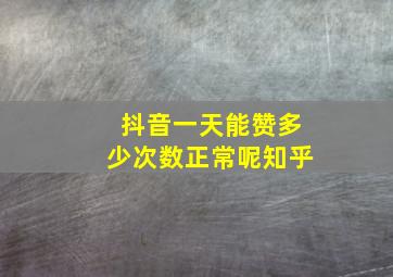 抖音一天能赞多少次数正常呢知乎