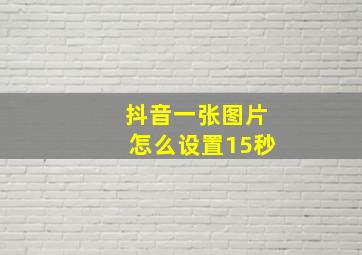 抖音一张图片怎么设置15秒