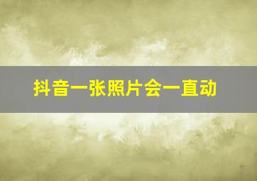 抖音一张照片会一直动