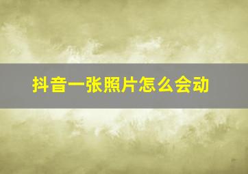 抖音一张照片怎么会动