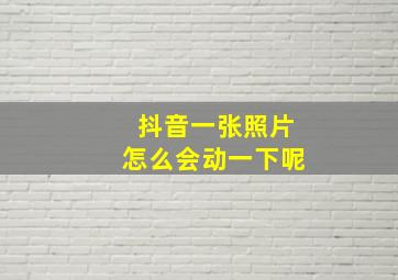 抖音一张照片怎么会动一下呢