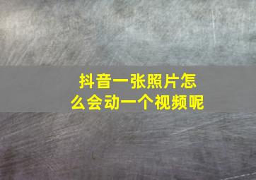 抖音一张照片怎么会动一个视频呢