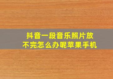 抖音一段音乐照片放不完怎么办呢苹果手机