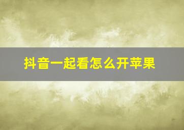 抖音一起看怎么开苹果