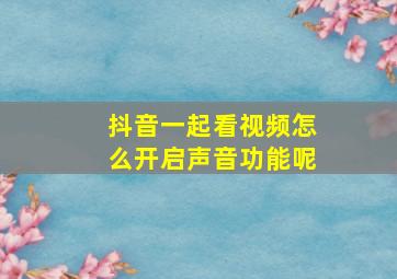 抖音一起看视频怎么开启声音功能呢