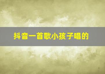 抖音一首歌小孩子唱的