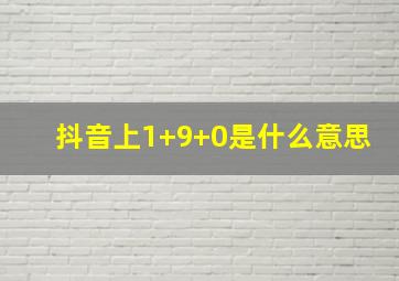 抖音上1+9+0是什么意思