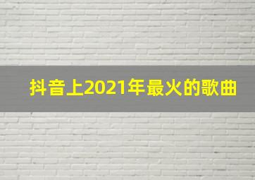 抖音上2021年最火的歌曲