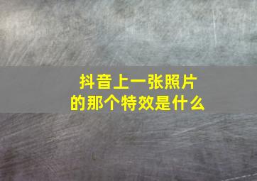 抖音上一张照片的那个特效是什么