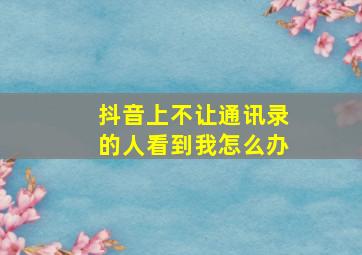 抖音上不让通讯录的人看到我怎么办