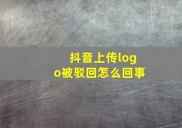 抖音上传logo被驳回怎么回事