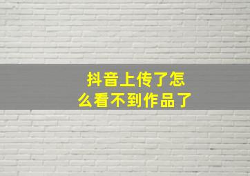 抖音上传了怎么看不到作品了