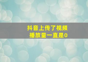 抖音上传了视频播放量一直是0